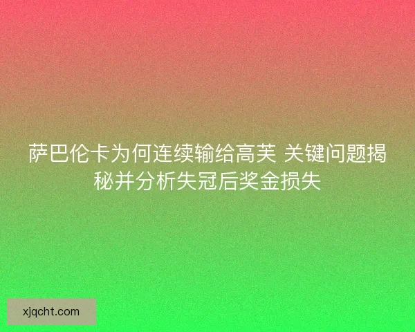 萨巴伦卡为何连续输给高芙 关键问题揭秘并分析失冠后奖金损失 萨巴伦卡为何连续输给高芙 关键问题揭秘并分析失冠后奖金损失