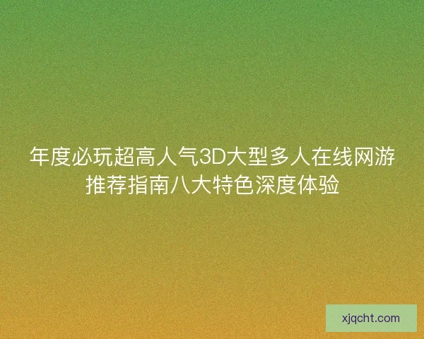 年度必玩超高人气3D大型多人在线网游推荐指南八大特色深度体验