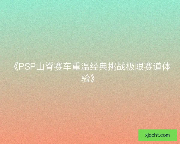 《PSP山脊赛车重温经典挑战极限赛道体验》 《PSP山脊赛车重温经典挑战极限赛道体验》