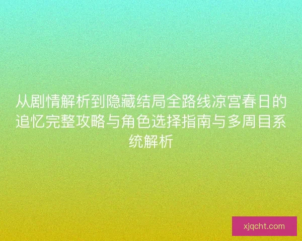 从剧情解析到隐藏结局全路线凉宫春日的追忆完整攻略与角色选择指南与多周目系统解析
