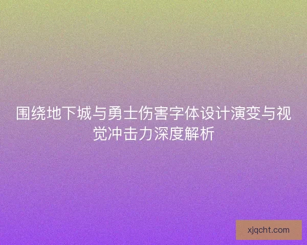 围绕地下城与勇士伤害字体设计演变与视觉冲击力深度解析 围绕地下城与勇士伤害字体设计演变与视觉冲击力深度解析