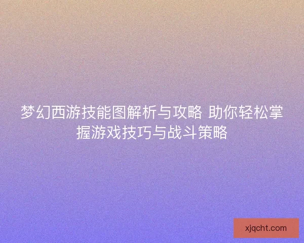梦幻西游技能图解析与攻略 助你轻松掌握游戏技巧与战斗策略
