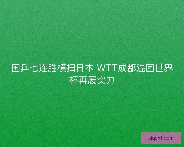 国乒七连胜横扫日本 WTT成都混团世界杯再展实力