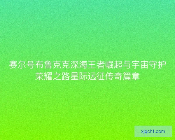 赛尔号布鲁克克深海王者崛起与宇宙守护荣耀之路星际远征传奇篇章