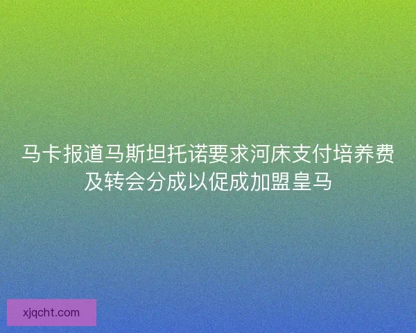 马卡报道马斯坦托诺要求河床支付培养费及转会分成以促成加盟皇马
