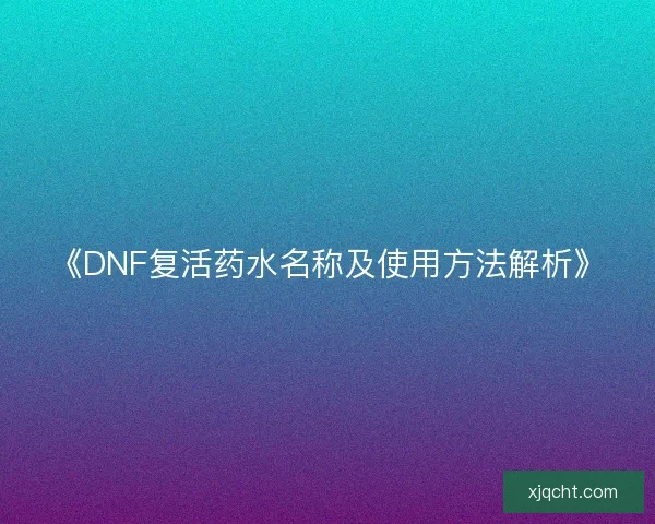 《DNF复活药水名称及使用方法解析》