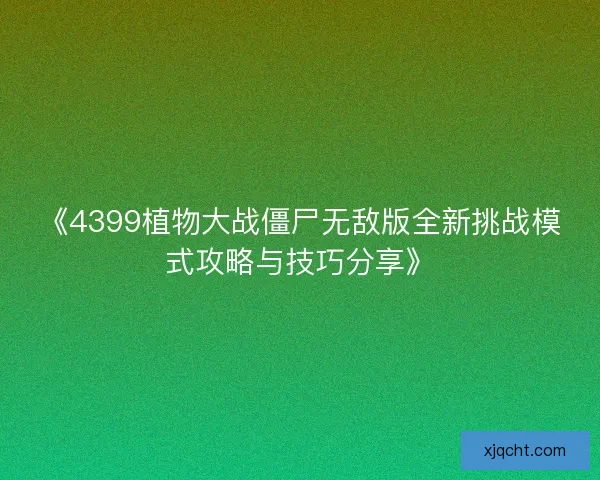 《4399植物大战僵尸无敌版全新挑战模式攻略与技巧分享》